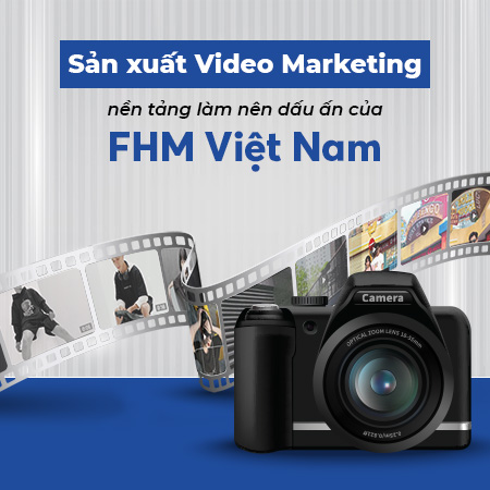 Sản xuất video Marketing nền tảng làm nên dấu ấn của FHM Việt Nam